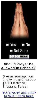Should Prayer Be Allowed In Schools? Give us your opinion and win a chance at at a $400 Electronic Shopping Spree! Absolutely FREE! Click here!