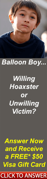 Balloon Boy...Willing Hoaxster or Unwilling Victim?  Answer Now and Receive a FREE $50 Visa Gift Card. Click here for details...