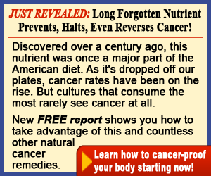 Long Forgotten Nutrient Prevents, Halts, Even Reverses Cancer!  Click here for details...