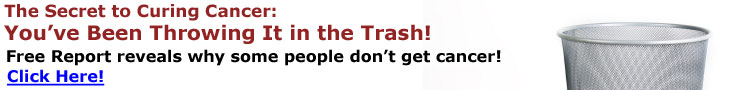 The Secret to Curing Cancer: You've been throwing it in the trash! Free Report...